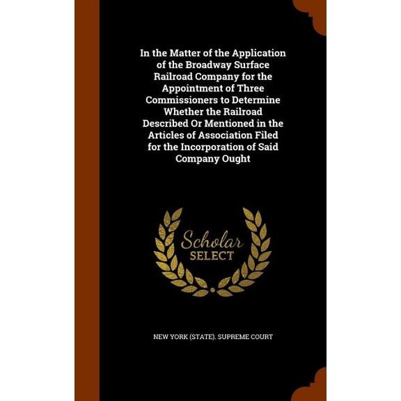 In the Matter of the Application of the Broadway Surface Railroad Company for the Appointment of Three Commissioners to Determine Whether the Railroad Described Or Mentioned in the Articles of Association Filed for the Incorporation of Said Company Ought (Hardcover)