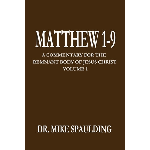 Matthew 1-9: A Commentary for the Remnant Body of Jesus Christ Volume 1