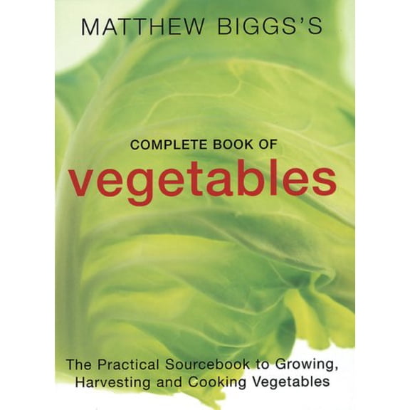 Pre-Owned Matthew Bigg's Complete Book of Vegetables : The Practical Sourcebook to Growing, Harvesting and Cooking Vegetables (Paperback) 9781856263559