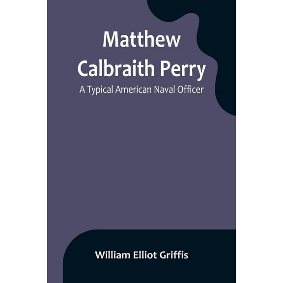 Matthew Calbraith Perry: A Typical American Naval Officer, (Paperback)
