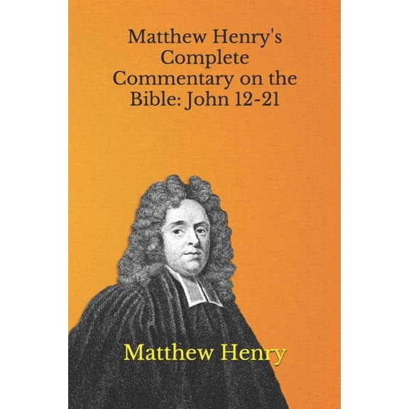 Matthew Henry's Complete Commentary on the Bible: John 12-21, (Paperback)