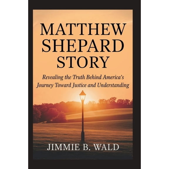 Matthew Shepard Story: Revealing The Truth Behind America's Journey Toward Justice and Understanding, (Paperback)