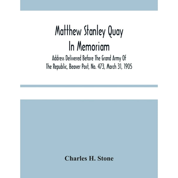 Matthew Stanley Quay: In Memoriam: Address Delivered Before The Grand Army Of The Republic, Beaver Post, No. 473, March , (Paperback)