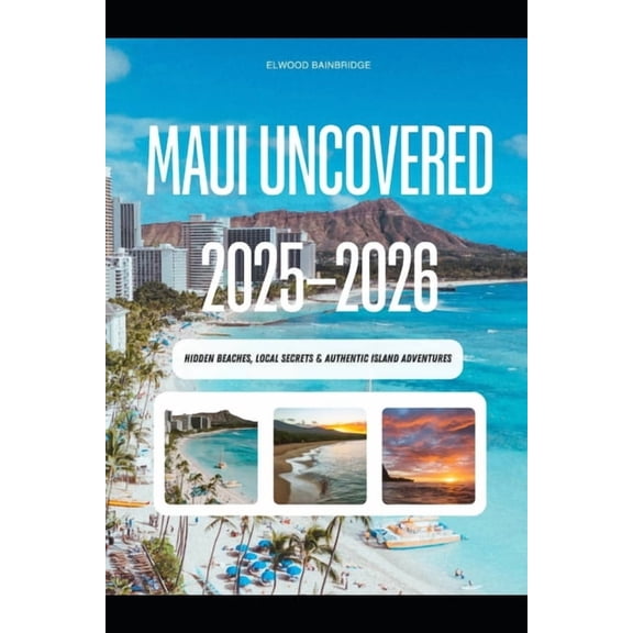 Maui Uncovered 2025-2026: Hidden Beaches, Local Secrets & Authentic Island Adventures, (Paperback)