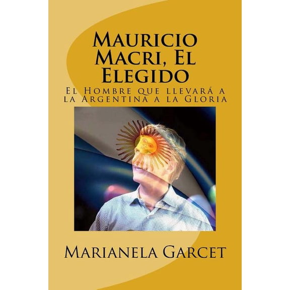 Mauricio Macri, El Elegido: El Hombre Que Llevara a la Argentina a la Gloria (Paperback)