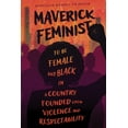 thumbnail image 1 of Maverick Feminist: To Be Female and Black in a Country Founded Upon Violence and Respectability, (Paperback), 1 of 1