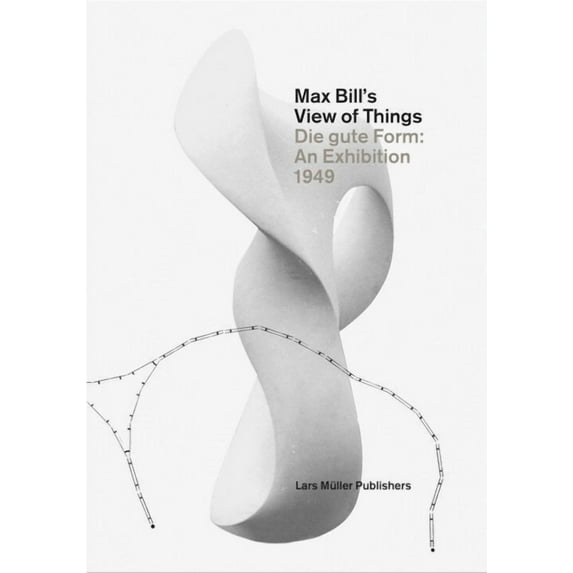 Max Bill's View of Things: Die Gute Form: An Exhibition 1949, (Hardcover)