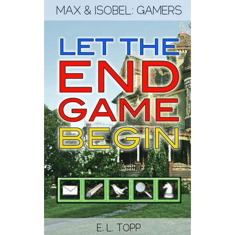 Let the End Game Begin (Max & Isobel: Gamers) - Topp, E.L.: 9780692691359 -  AbeBooks