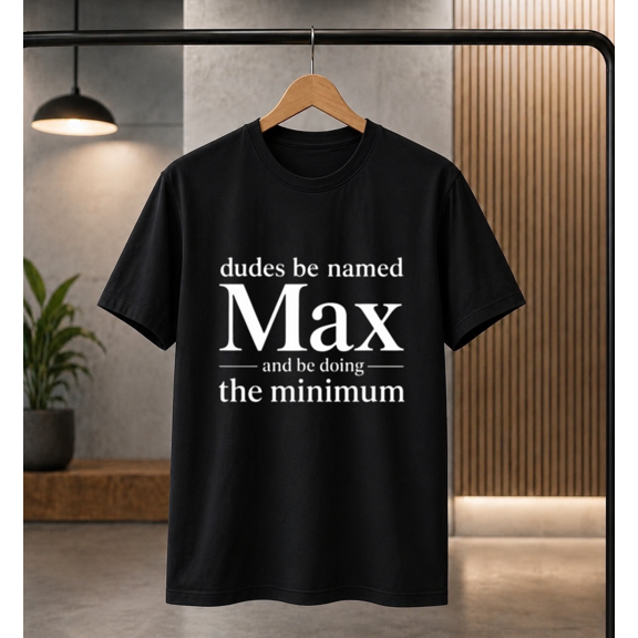 Max Name Funny T-Shirt - Dudes Be Named Max Minimum Effort T-shirt, for men & women, S-5XL