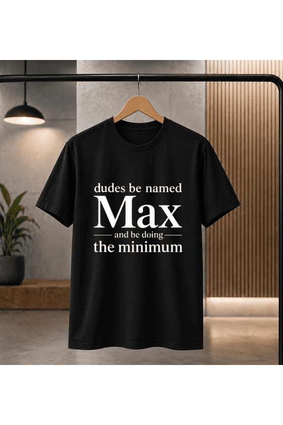 Max Name Funny T-Shirt - Dudes Be Named Max Minimum Effort T-shirt, for men & women, S-5XL