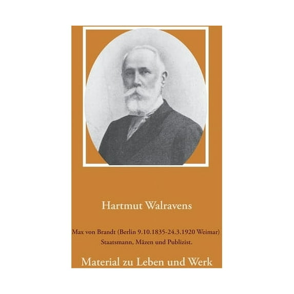 Max von Brandt (Berlin 9.10.1835-24.3.1920 Weimar) Staatsmann, Mäzen und Publizist. : Material zu Leben und Werk (Paperback)