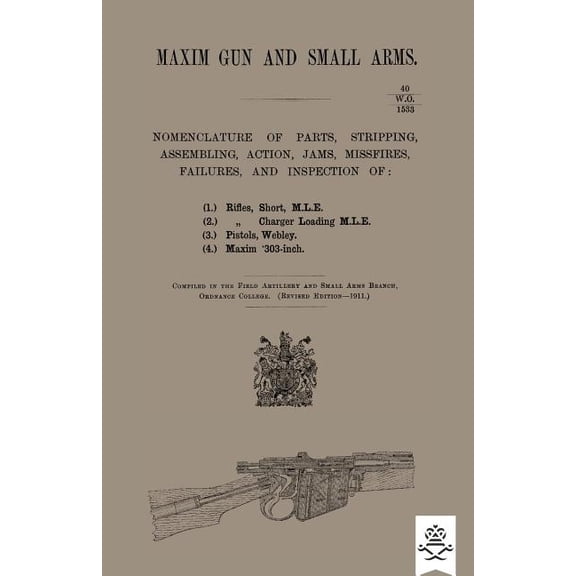 Maxim Gun and Small Arms: Nomenclature of Parts, Stripping, Assembling, Actions, Jams, Misfire, (Paperback) by Ordnance College