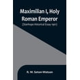 thumbnail image 1 of Maximilian I, Holy Roman Emperor; (Stanhope Historical Essay 1901), (Paperback), 1 of 1