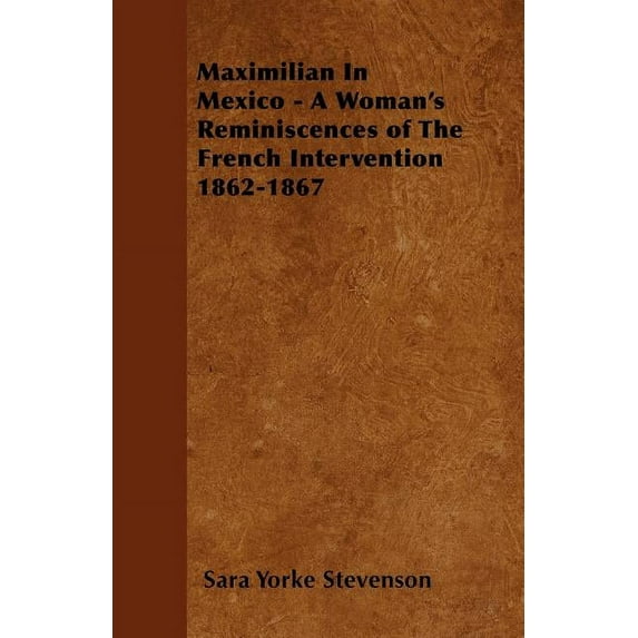 Maximilian In Mexico - A Woman's Reminiscences of The French Intervention 1862-1867 (Paperback)
