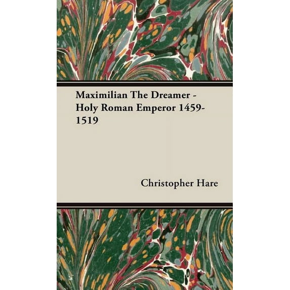 Maximilian The Dreamer - Holy Roman Emperor 1459-1519 (Hardcover)