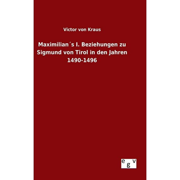 Maximilian´s I. Beziehungen zu Sigmund von Tirol in den Jahren 1490-1496, (Hardcover)