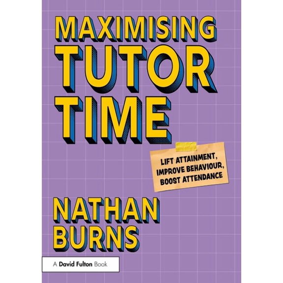 Maximising Tutor Time: Lift Attainment, Improve Behaviour, Boost Attendance, (Paperback)