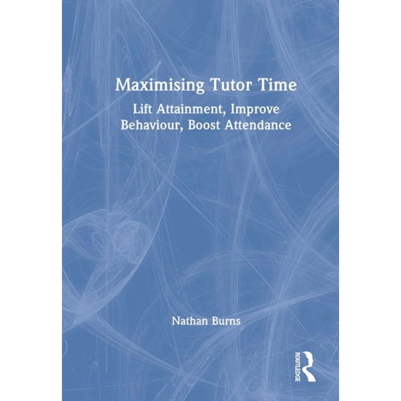 Maximising Tutor Time: Lift Attainment, Improve Behaviour, Boost Attendance, (Hardcover)