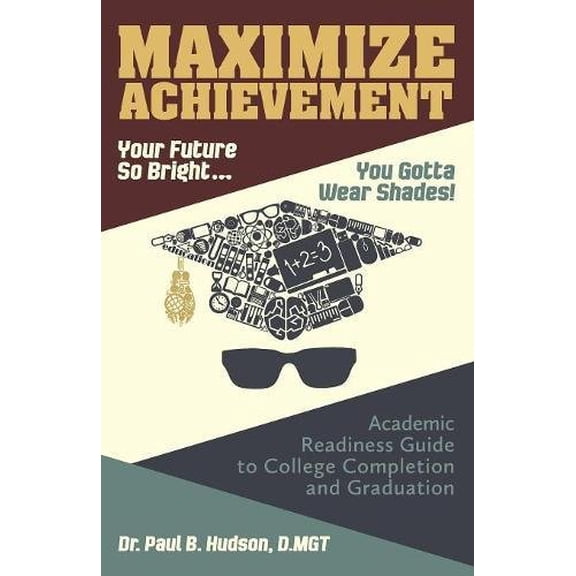 Pre-Owned Maximize Achievement: Your Future So Bright...You Need to Wear Shades: Academic Readiness Guide to College Completion and Graduation (Paperback) 1457544407 9781457544408