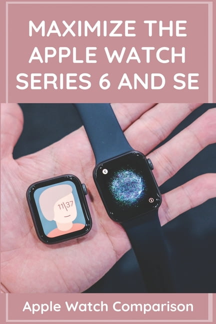 Maximize The Apple Watch Series 6 And Se : Apple Watch Comparison: Apple Watch Series 6 Price (Paperback)