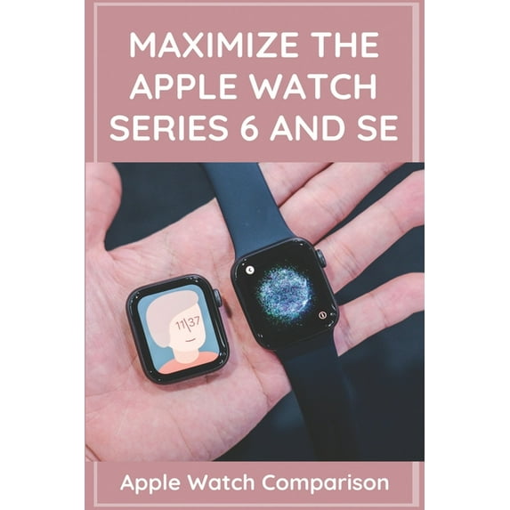 Maximize The Apple Watch Series 6 And Se : Apple Watch Comparison: Apple Watch Series 6 Price (Paperback)