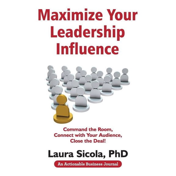 Maximize Your Leadership Influence: Command the Room, Connect with Your Audience, Close the Deal! (Paperback) by Laura Sicola