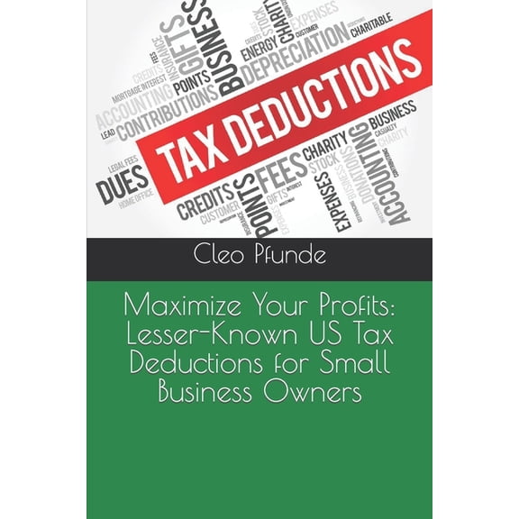 Maximize Your Profits: Lesser-Known US Tax Deductions for Small Business Owners, (Paperback)