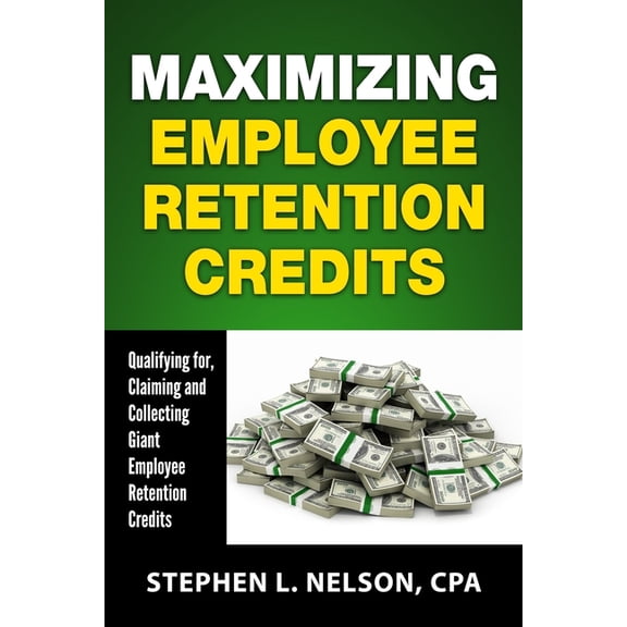 Maximizing Employee Retention Credits: Qualifying for, Claiming and Collecting Giant Employee Retention Credits, (Paperback)
