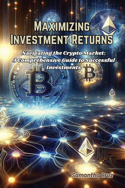 Maximizing Investment Returns: Navigating the crypto market: a comprehensive guide to successful investments, (Paperback)