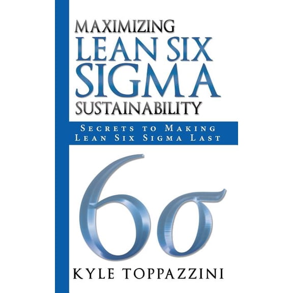 Maximizing Lean Six SIGMA Sustainability: Secrets to Making Lean Six SIGMA Last, (Paperback)