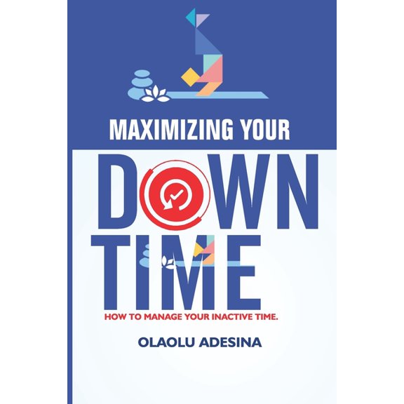 Maximizing Your Downtime: How to Manage Your Inactive Time., (Paperback)