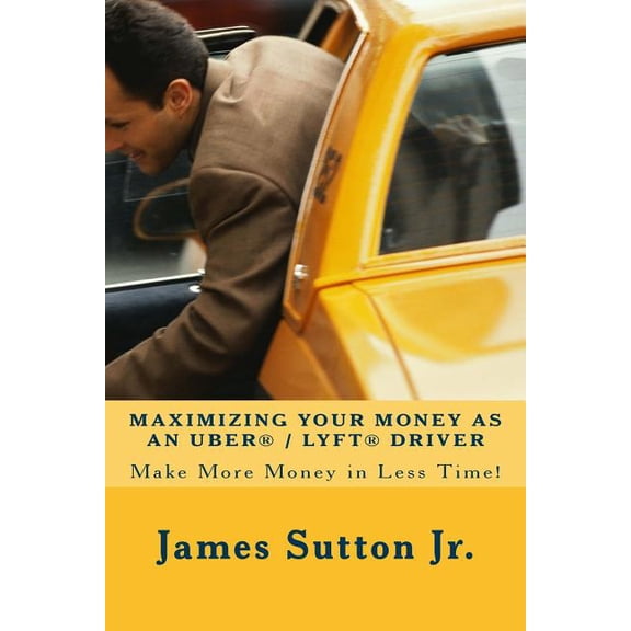 Maximizing Your Money as an Uber/Lyft Driver: Make More Money in Less Time! (Paperback)