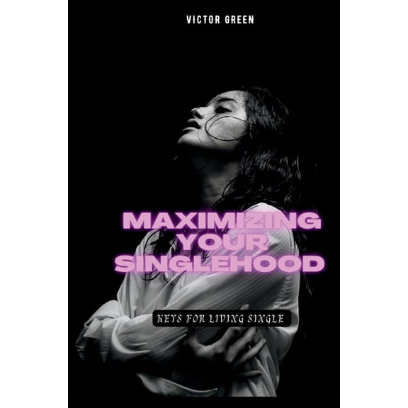 Maximizing Your Singlehood: Keys For Living Single, (Paperback)
