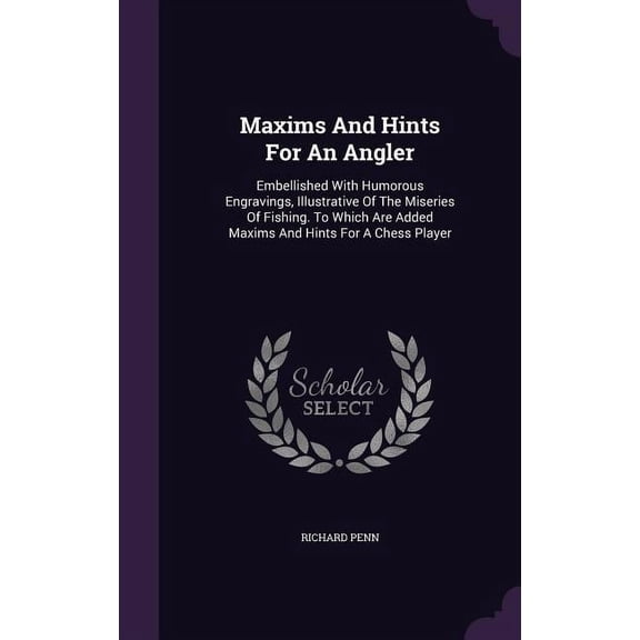 Maxims And Hints For An Angler : Embellished With Humorous Engravings, Illustrative Of The Miseries Of Fishing. To Which Are Added Maxims And Hints For A Chess Player (Hardcover)