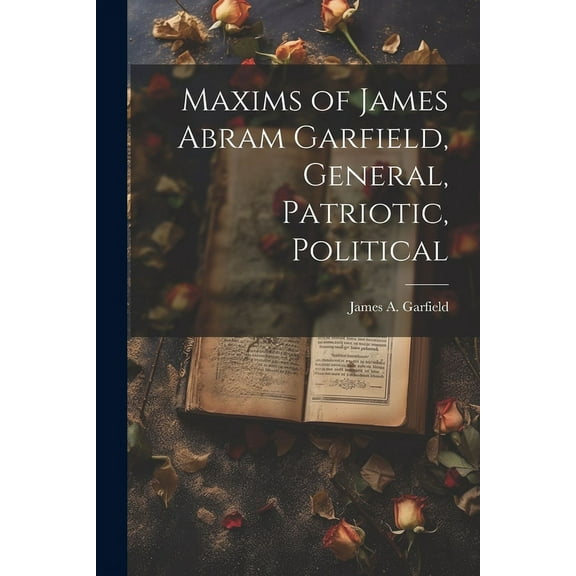Maxims of James Abram Garfield, General, Patriotic, Political (Paperback)