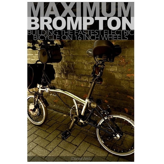 Maximum Brompton: Building the Fastest Electric Bicycle on 16 Inch Wheels, (Paperback)
