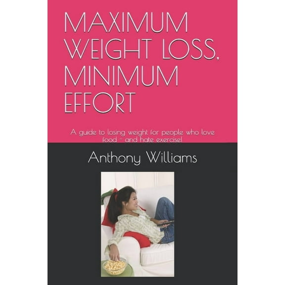 Maximum Weight Loss, Minimum Effort: A guide to losing weight for people who love food - and hate exercise! (Paperback)