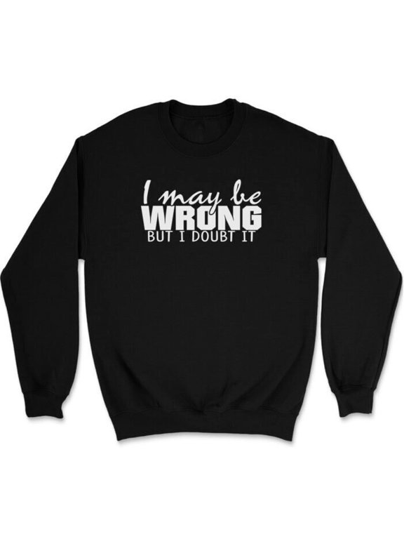 May Be Wrong but I Doubt Sweatshirt Gift Soft Fabric Top