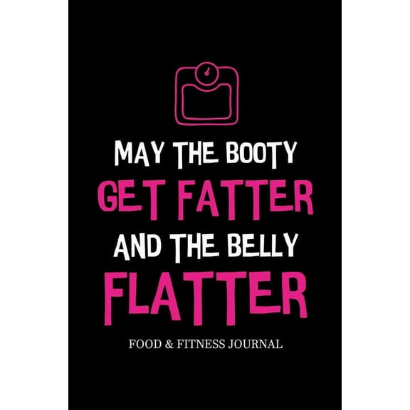 May the Booty Get Fatter and the Belly Flatter: Food & Fitness Journal, Exercise Planner, Weight Loss Planner, Diet , (Paperback)