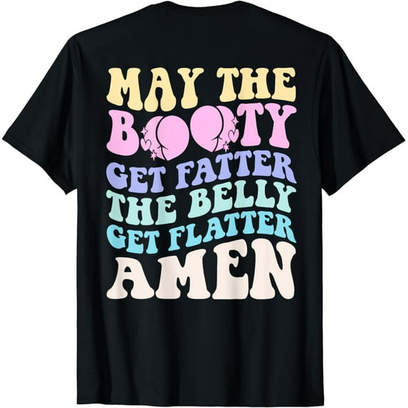 May The Booty Get Fatter The Belly Get Flatter Amen On Back T-Shirt