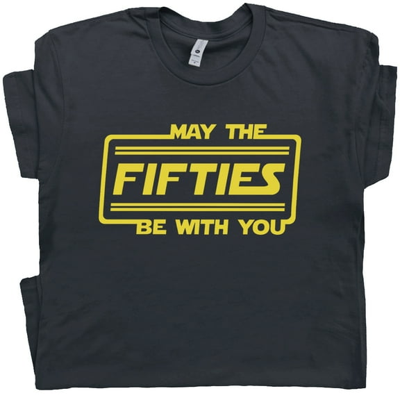 May The Fifties Be With You T Shirt Funny 50th Birthday Tee For Mens Womens Gag Gift Hilarious Force Vintage Graphic 55th 51st 55nd