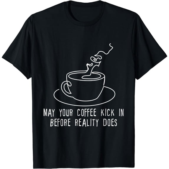 May Your Coffee Kick In Before Reality Does Funny T-Shirt