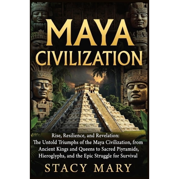 Maya Civilization: Rise, Resilience, and Revelation: The Untold Triumphs of the Maya Civilization, from Ancient Kings an, (Paperback)