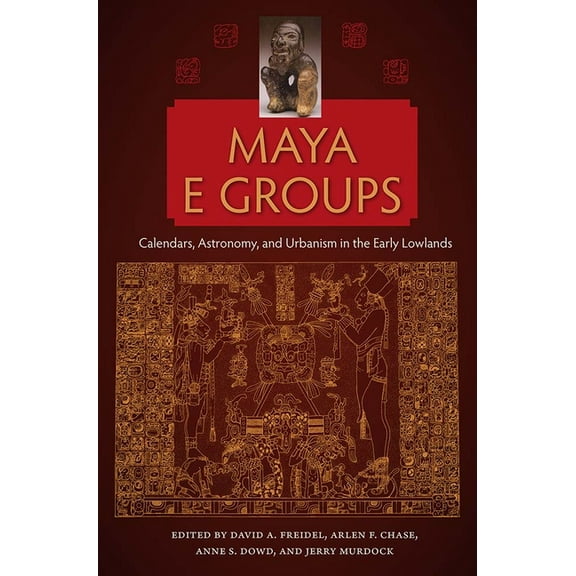 Maya and Mesoamerican Studies Maya E Groups: Calendars, Astronomy, and Urbanism in the Early Lowlands, (Hardcover)