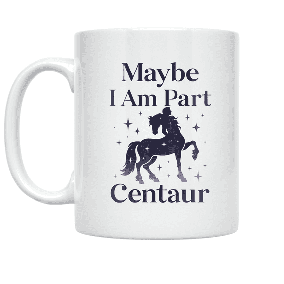 Maybe I Am Part Centaur - Mythical Creature Enthusiast - 11 oz Ceramic Coffee Mug