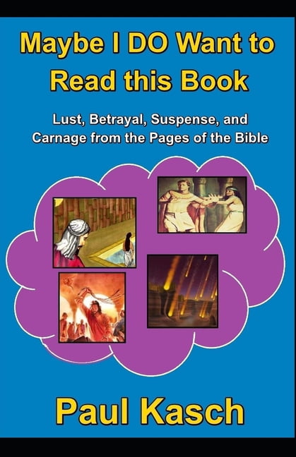 Maybe I DO Want to Read this Book: Lust, Betrayal, Suspense, and Carnage from the Pages of the Bible (Paperback) by Paul Kasch