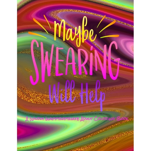 Maybe Swearing Will Help : A Wildly Inappropriate Adult Coloring Book (Paperback)