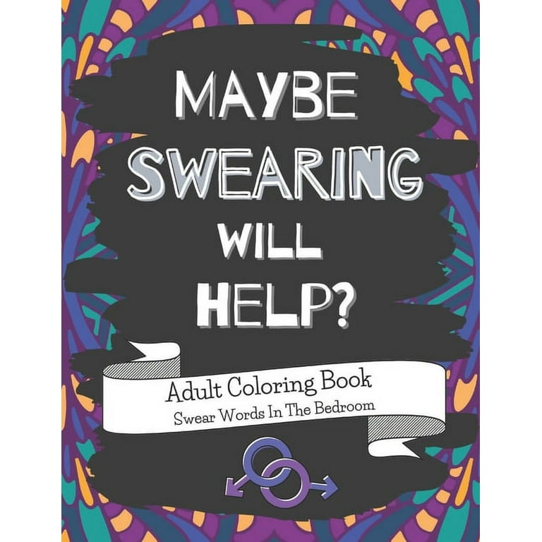 Maybe Swearing Will Help: Adult Coloring Book
