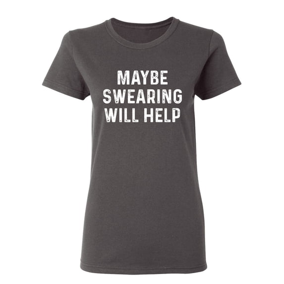 Maybe Swearing Will Help Sarcastic Novelty Gift Idea Adult Humor Funny Women's Casual Tees
