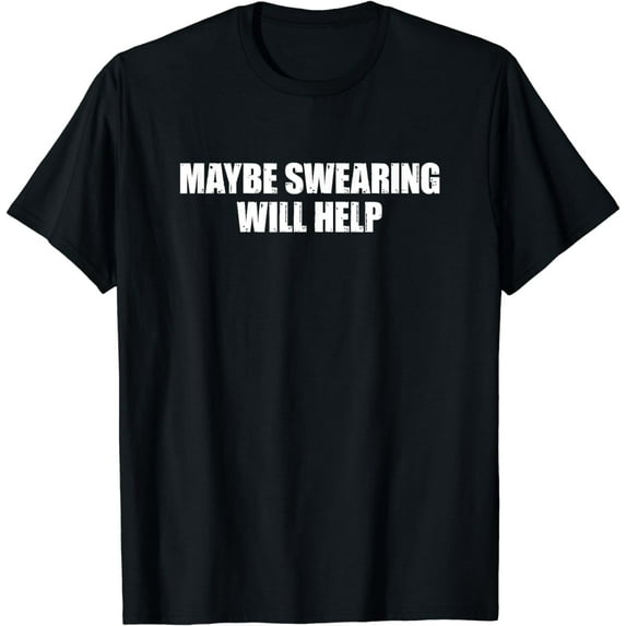 Maybe Swearing Will Help Shirt Funny SarcasticMaybe Swearing Will Help T-Shirt